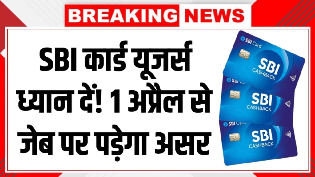 SBI कार्ड यूजर्स ध्यान दें! 1 अप्रैल से जेब पर पड़ेगा असर