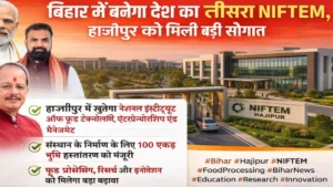 बिहार में बनेगा देश का तीसरा NIFTEM, हाजीपुर को मिली बड़ी सौगात