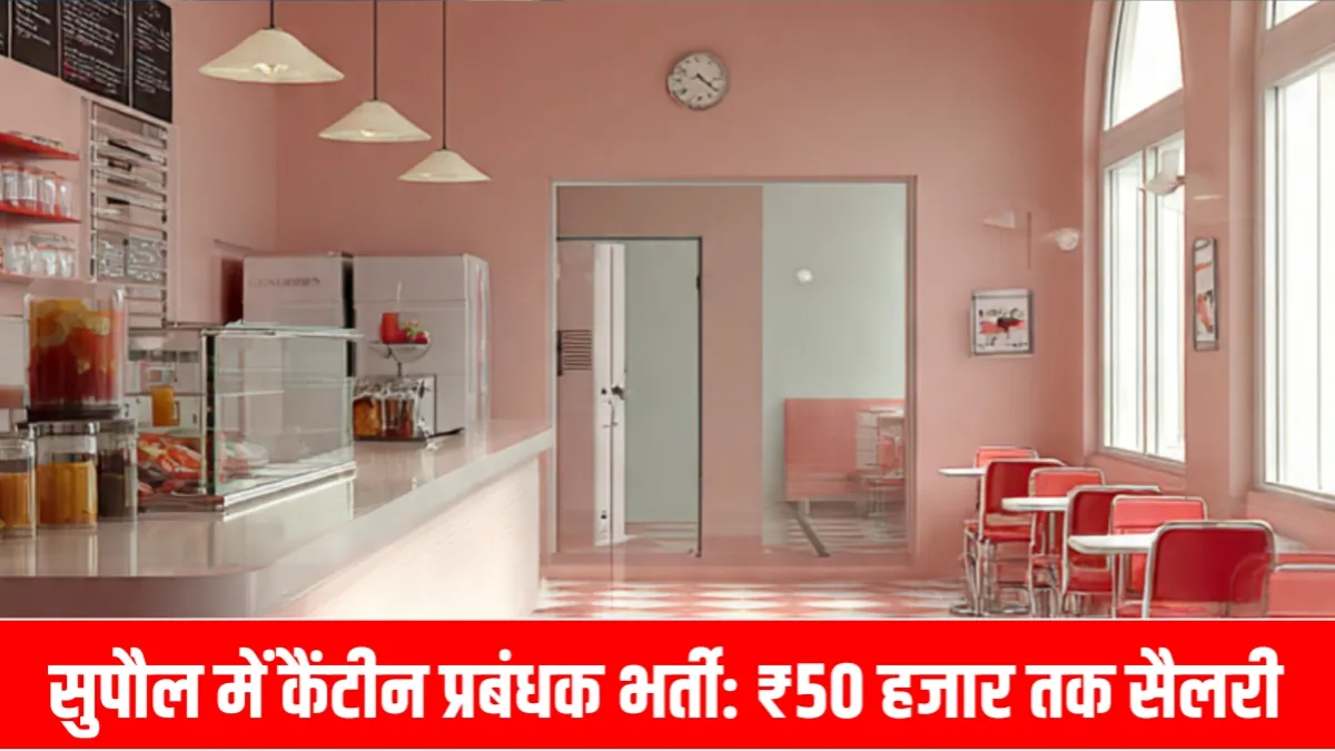 सुपौल में कैंटीन प्रबंधक भर्ती 2026: ₹50 हजार तक सैलरी, जानिए योग्यता और आवेदन प्रक्रिया