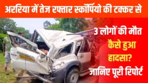 अररिया में भीषण सड़क हादसा: तेज रफ्तार स्कॉर्पियो ने मचाई तबाही, 3 लोगों की मौके पर मौत